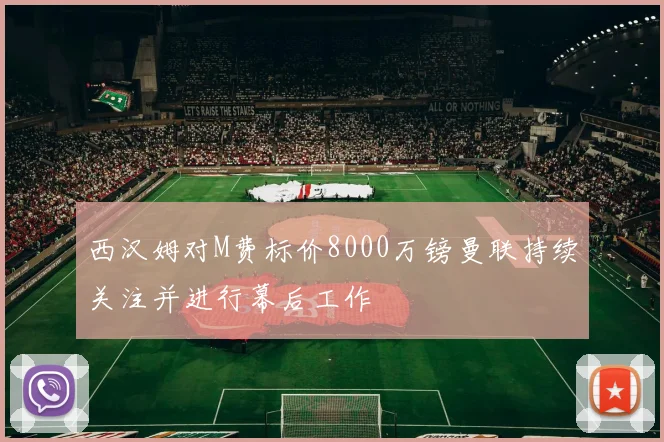 西汉姆对M费标价8000万镑曼联持续关注并进行幕后工作