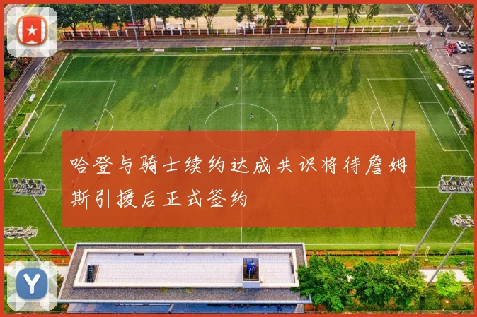 哈登与骑士续约达成共识将待詹姆斯引援后正式签约