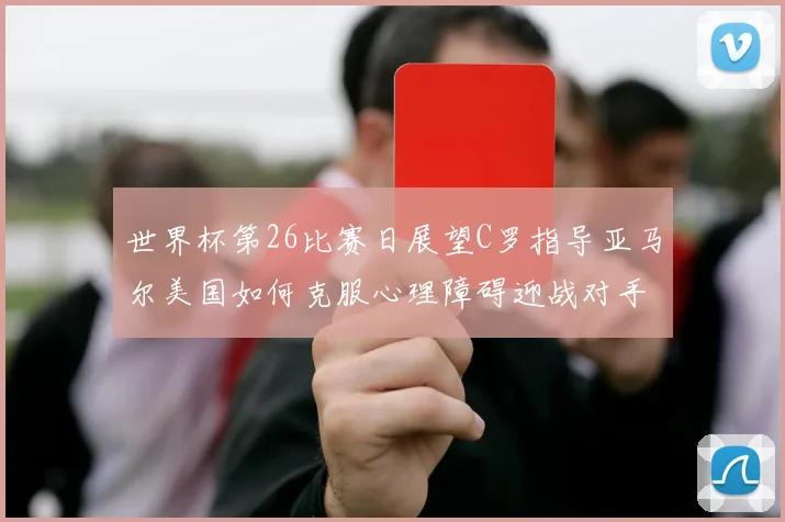 世界杯第26比赛日展望C罗指导亚马尔美国如何克服心理障碍迎战对手