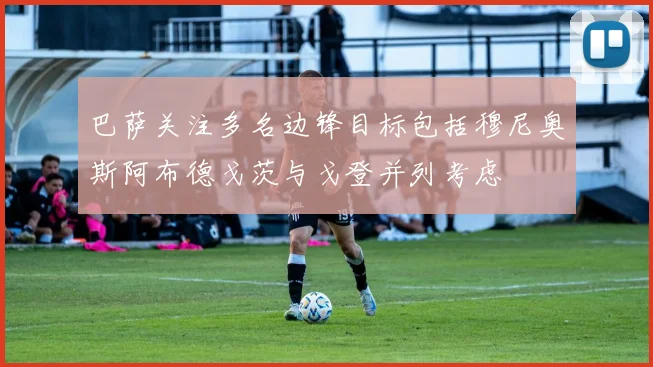 巴萨关注多名边锋目标包括穆尼奥斯阿布德戈茨与戈登并列考虑