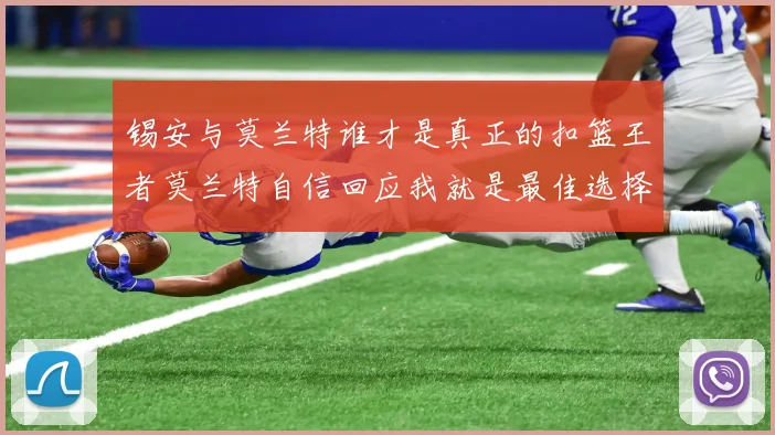 锡安与莫兰特谁才是真正的扣篮王者莫兰特自信回应我就是最佳选择