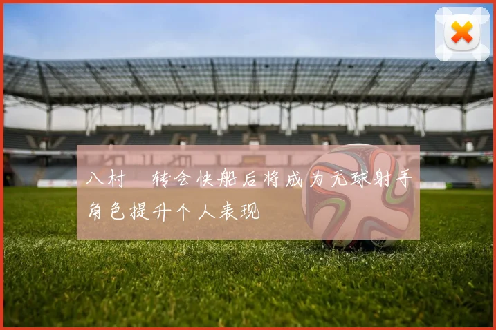 八村塁转会快船后将成为无球射手角色提升个人表现